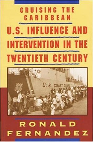 Cruising The Caribbean: U. S. Influence And Intervention In The Twentieth Century by Ronald Fernandez