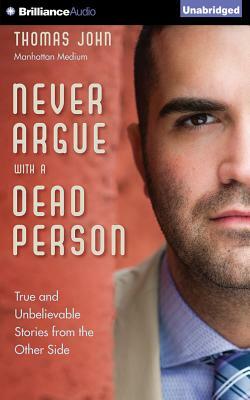 Never Argue with a Dead Person: True and Unbelievable Stories from the Other Side by Thomas John