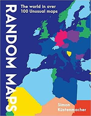Random Maps: The World in Over 100 Unusual Maps by Simon Kuestenmacher