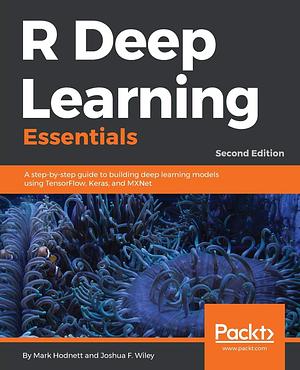 R Deep Learning Essentials: A Step-by-step Guide to Building Deep Learning Models Using TensorFlow, Keras, and MXNet by Joshua F. Wiley, Mark Hodnett