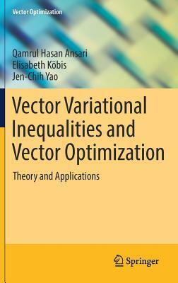 Vector Variational Inequalities and Vector Optimization: Theory and Applications by Elisabeth Köbis, Jen-Chih Yao, Qamrul Hasan Ansari