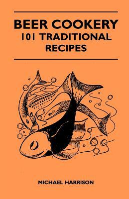 Beer Cookery - 101 Traditional Recipes by Michael Harrison