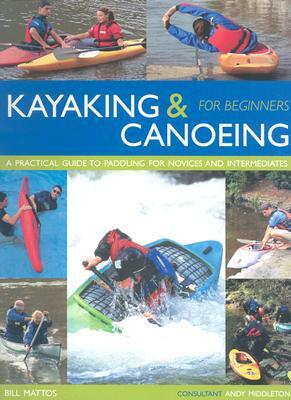 Kayaking & Canoeing for Beginners: A Practical Guide to Paddling for Novices and Intermediates by Bill Mattos