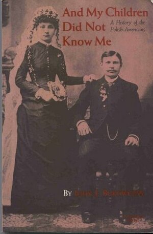 And My Children Did Not Know Me: A History of the Polish-Americans by John J. Bukowczyk