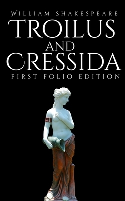 Troilus and Cressida: First Folio Edition by William Shakespeare