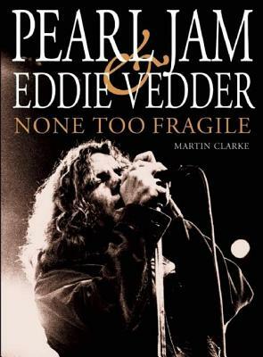 Pearl Jam and Eddie Vedder: None Too Fragile by Martin Clarke