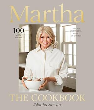 Martha: The Cookbook: 100 Favorite Recipes, with Lessons and Stories from My Kitchen by Martha Stewart