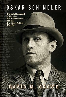 Oskar Schindler: The Untold Account of His Life, Wartime Activites, and the True Story Behind the List by David M. Crowe