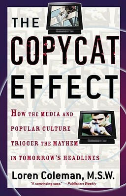 The Copycat Effect: How the Media and Popular Culture Trigger the Mayhem in Tomorrow's Headlines by Loren Coleman
