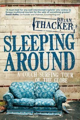 Sleeping Around: A Couch Surfing Tour Of The Globe by Brian Thacker