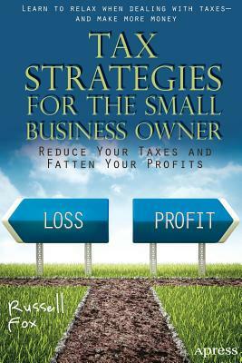 Tax Strategies for the Small Business Owner: Reduce Your Taxes and Fatten Your Profits by Russell Fox
