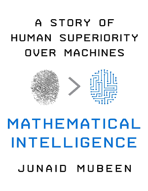 Mathematical Intelligence: A Story of Human Superiority Over Machines by Junaid Mubeen