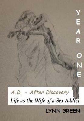 A.D. - After Discovery Life as the Wife of a Sex Addict: Year One by Lynn Green