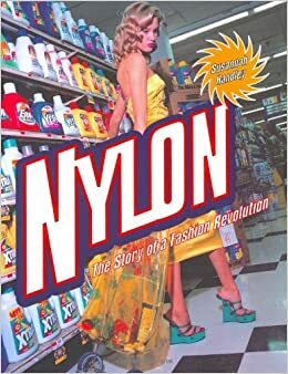 Nylon: The Story of a Fashion Revolution: A Celebration of Design from Art Silk to Nylon and Thinking Fibres by Susannah Handley