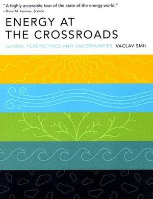 Energy at the Crossroads: Global Perspectives and Uncertainties by Vaclav Smil