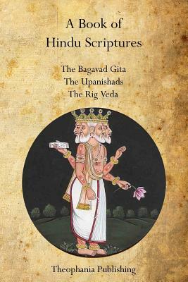 A Book of Hindu Scriptures: The Bagavad Gita, The Upanishads, The Rig - Veda by William Q. Judge, Swami Paramananda, Ralph T. H. Griffith