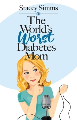 The World's Worst Diabetes Mom: Real-Life Stories of Parenting a Child with Type 1 Diabetes by Stacey Simms