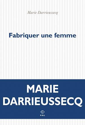 Fabriquer une femme by Marie Darrieussecq