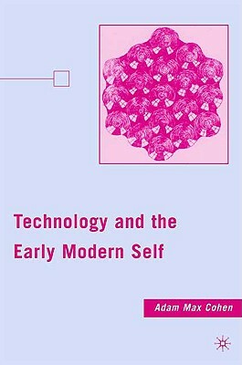 Technology and the Early Modern Self by A. Cohen