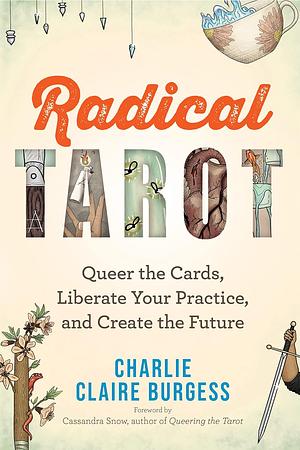 Radical Tarot: Queer the Cards, Liberate Your Practice, and Create the Future by Charlie Claire Burgess
