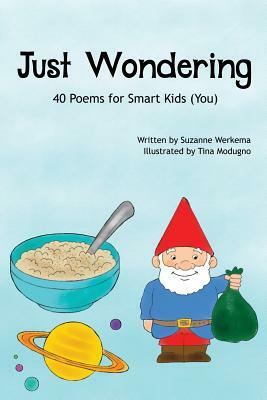 Just Wondering: 40 Poems for Smart Kids (You) by Suzanne Werkema