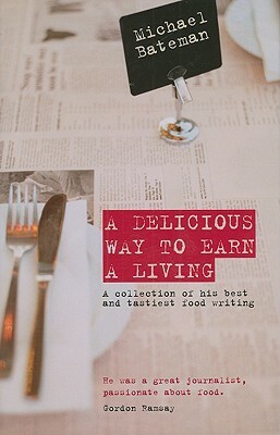 A Delicious Way to Earn a Living: A Collection of His Best and Tastiest Food Writing by Michael Bateman