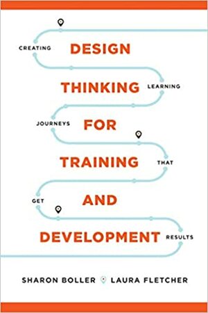 Design Thinking for Training and Development by Sharon Boller, Laura Fletcher