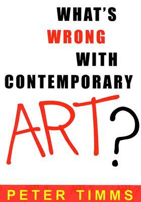 What's Wrong with Contemporary Art? by Peter Timms
