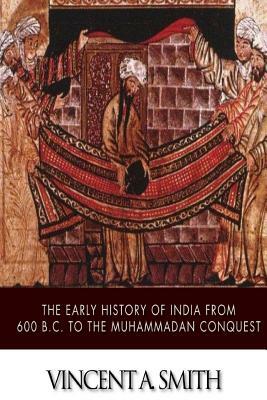 The Early History of India from 600 B.C. to the Muhammadan Conquest by Vincent a. Smith