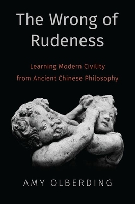 The Wrong of Rudeness: Learning Modern Civility from Ancient Chinese Philosophy by Amy Olberding