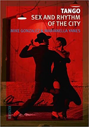 Tango: Sex and Rhythm of the City by Mike Gonzalez, Marianella Yanes