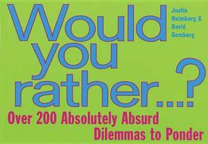 Would You Rather...: Over 200 Absolutely Absurd Dilemmas to Ponder by Justin Heimberg, David Gomberg