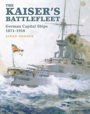 The Kaiser's Battlefleet: German Capital Ships 1871-1918 by Aidan Dodson