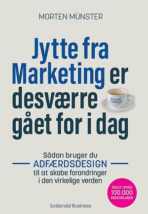 Jytte fra Marketing er desværre gået for i dag: Sådan bruger du adfærdsdesign til at skabe forandringer i den virkelige verden by Morten Münster