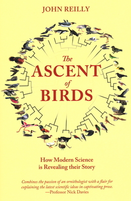 The Ascent of Birds: How Modern Science Is Revealing Their Story by John Reilly