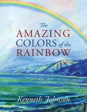 The Amazing Colors of the Rainbow by Kenneth Johnson