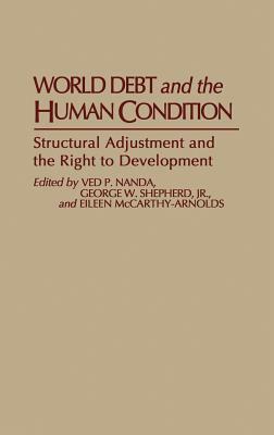 World Debt and the Human Condition: Structural Adjustment and the Right to Development by Ved Nanda, George W. Shepherd, Eileen McCarthy-Arnolds