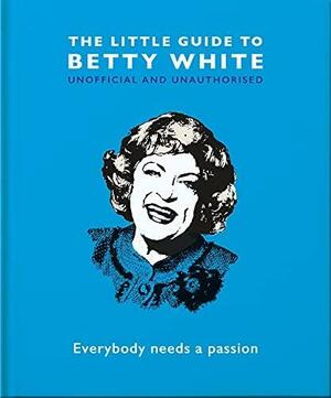 The Little Guide to Betty White: Everybody needs a passion by Orange Hippo!