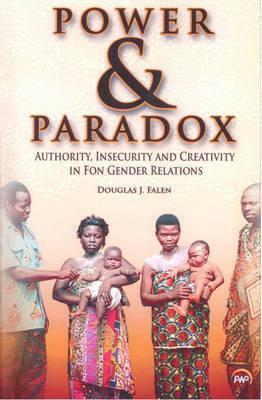 Power & Paradox: Authority, Insecurity, and Creativity in Fon Gender Relations by Douglas J. Falen