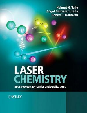 Laser Chemistry: Spectroscopy, Dynamics and Applications by Angel Gonz Ureña, Helmut H. Telle, Robert J. Donovan