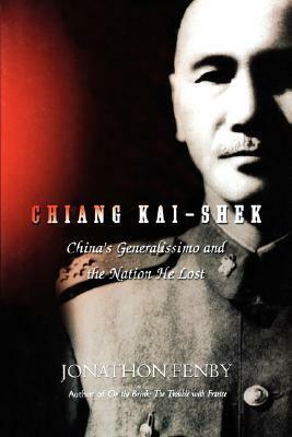 Chiang Kai Shek: China's Generalissimo and the Nation He Lost by Jonathan Fenby