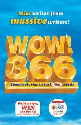 Wow! 366: Speedy Stories In Just 366 Words by Iain McLaughlin, Jan Pieńkowski, Michael Bond, Paul Stewart, Roddy Doyle, Charlie Higson, Jeremy Strong, Livi Michael, Philip Ardagh, Terry Jones, Jane Johnson, Eva Ibbotson, Kaye Umansky, Georgia Byng, Nick Garlick, Roald Dahl, Ian Whybrow, Tom Fletcher, Michael Morpurgo, Nina Bawden, Mariam Vossough, Susan Cooper, Raymond Briggs, David Henry Wilson, Gordon Brown