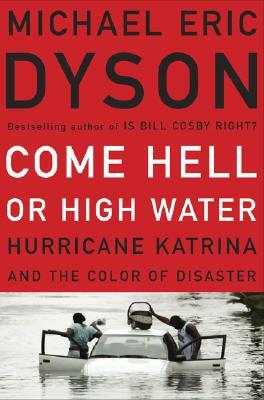 Come Hell or High Water: Hurricane Katrina and the Color of Disaster by Michael Eric Dyson