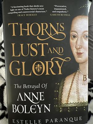 Thorns, Lust, and Glory: The Betrayal of Anne Boleyn by Estelle Paranque, Estelle Paranque