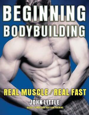 Beginning Bodybuilding: Real Muscle/Real Fast by John R. Little