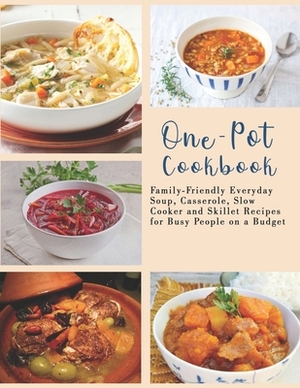 One-Pot Cookbook: Family-Friendly Everyday Soup, Casserole, Slow Cooker and Skillet Recipes for Busy People on a Budget by Patricia Ward