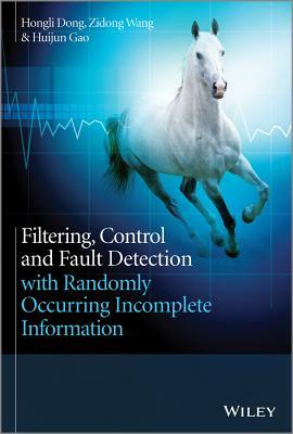 Filtering, Control and Fault Detection with Randomly Occurring Incomplete Information by Zidong Wang, Hongli Dong, Huijun Gao