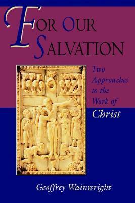 For Our Salvation: Two Approaches to the Work of Christ by Geoffrey Wainwright