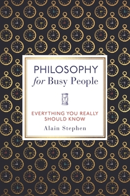 Philosophy for Busy People: Everything You Really Should Know by Alain Stephen