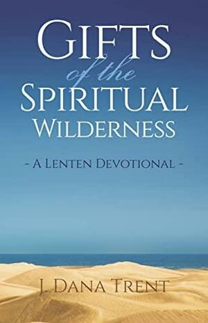 Gifts of the Spiritual Wilderness : A Lenten Devotional by J. Dana Trent